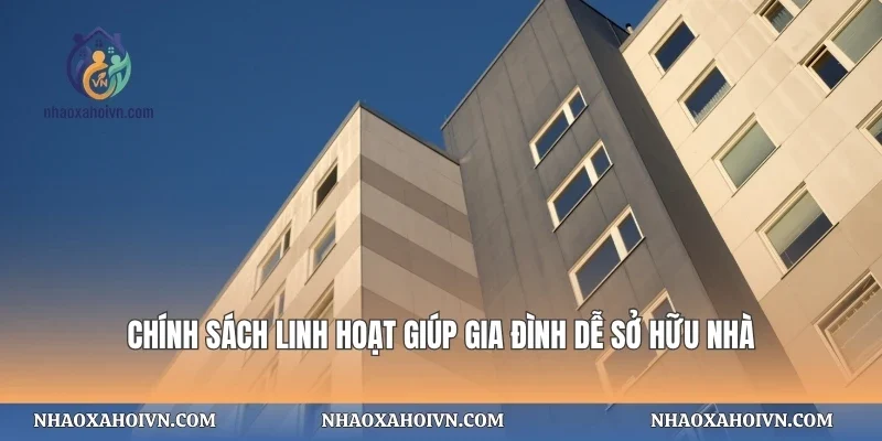 Chính sách linh hoạt giúp gia đình dễ sở hữu nhà