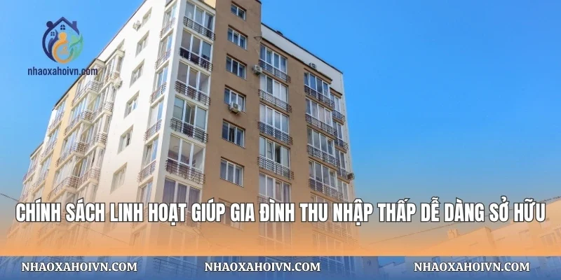 Chính sách linh hoạt giúp gia đình thu nhập thấp dễ dàng sở hữu
