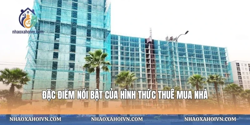 Đặc điểm nổi bật của hình thức thuê mua nhà