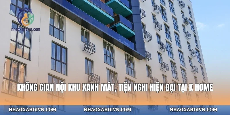 Không gian nội khu xanh mát, tiện nghi hiện đại tại K Home
