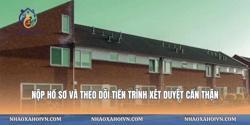 Nộp hồ sơ và theo dõi tiến trình xét duyệt cẩn thận