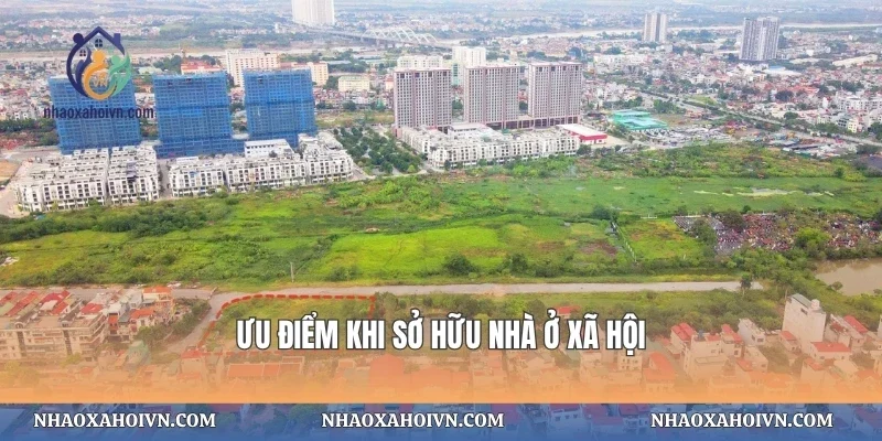 Ưu điểm khi sở hữu nhà ở xã hội